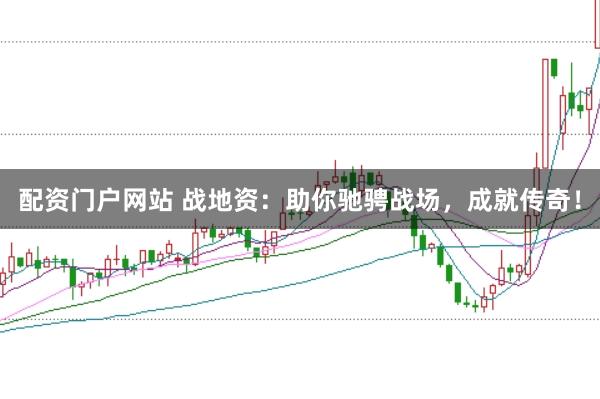 配资门户网站 战地资：助你驰骋战场，成就传奇！