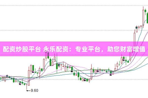 配资炒股平台 永乐配资：专业平台，助您财富增值