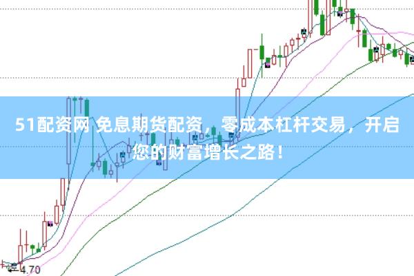 51配资网 免息期货配资，零成本杠杆交易，开启您的财富增长之路！