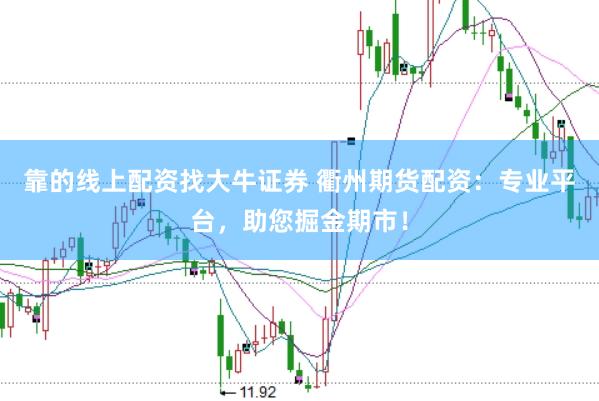 靠的线上配资找大牛证券 衢州期货配资：专业平台，助您掘金期市！