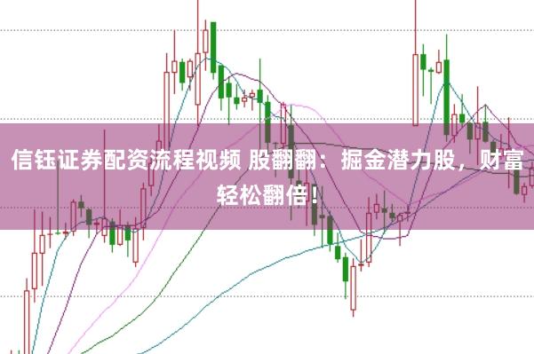 信钰证券配资流程视频 股翻翻：掘金潜力股，财富轻松翻倍！