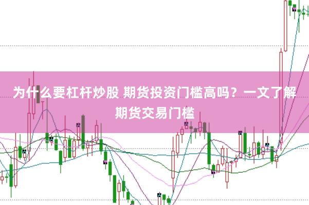 为什么要杠杆炒股 期货投资门槛高吗？一文了解期货交易门槛