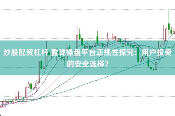 炒股配资杠杆 盈珑操盘平台正规性探究：用户投资的安全选择？
