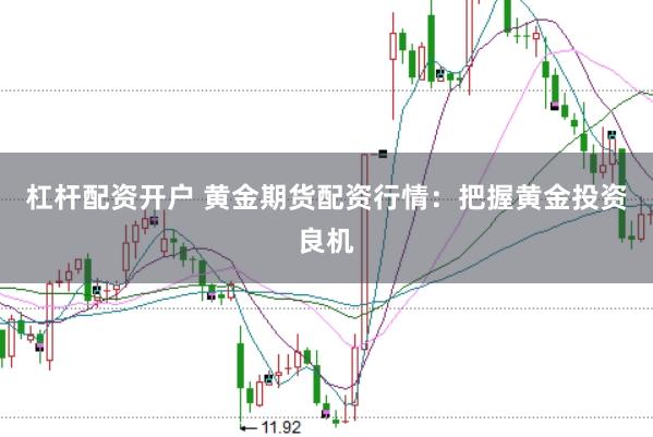 杠杆配资开户 黄金期货配资行情：把握黄金投资良机