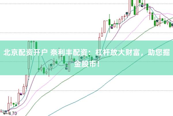 北京配资开户 奈利丰配资：杠杆放大财富，助您掘金股市！