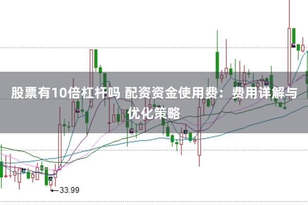 股票有10倍杠杆吗 配资资金使用费：费用详解与优化策略