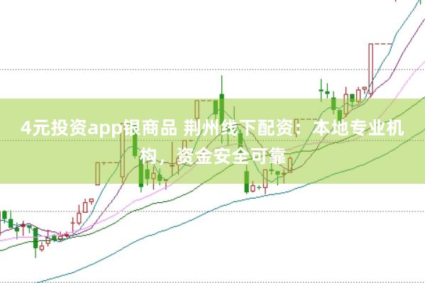 4元投资app银商品 荆州线下配资：本地专业机构，资金安全可靠