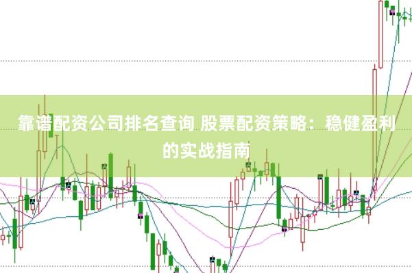 靠谱配资公司排名查询 股票配资策略：稳健盈利的实战指南