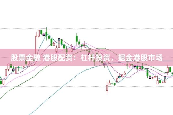 股票金融 港股配资：杠杆投资，掘金港股市场