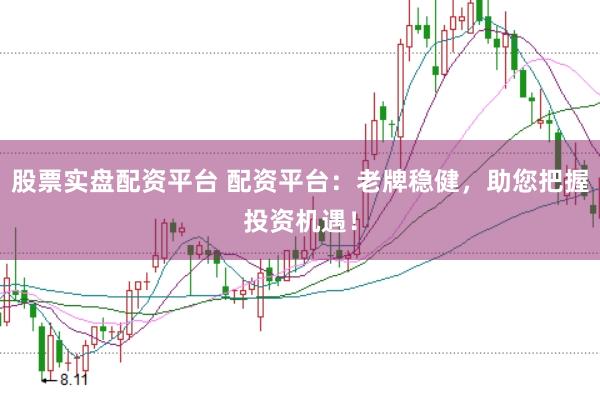股票实盘配资平台 配资平台：老牌稳健，助您把握投资机遇！