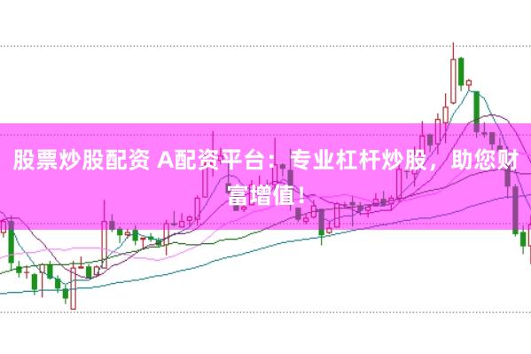 股票炒股配资 A配资平台：专业杠杆炒股，助您财富增值！