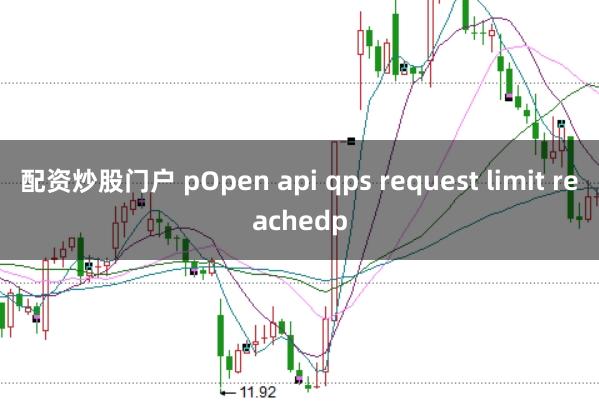 配资炒股门户 pOpen api qps request limit reachedp