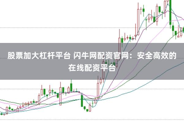 股票加大杠杆平台 闪牛网配资官网：安全高效的在线配资平台