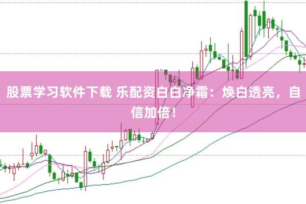 股票学习软件下载 乐配资白白净霜：焕白透亮，自信加倍！