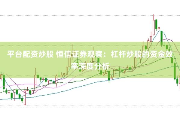平台配资炒股 恒信证券观察：杠杆炒股的资金效率深度分析
