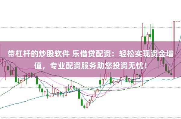 带杠杆的炒股软件 乐借贷配资：轻松实现资金增值，专业配资服务助您投资无忧！