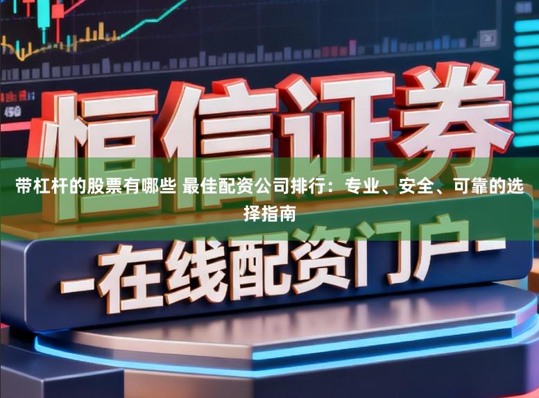 带杠杆的股票有哪些 最佳配资公司排行：专业、安全、可靠的选择指南