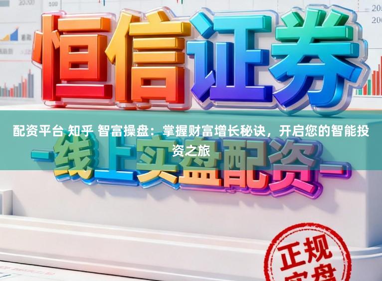 配资平台 知乎 智富操盘：掌握财富增长秘诀，开启您的智能投资之旅