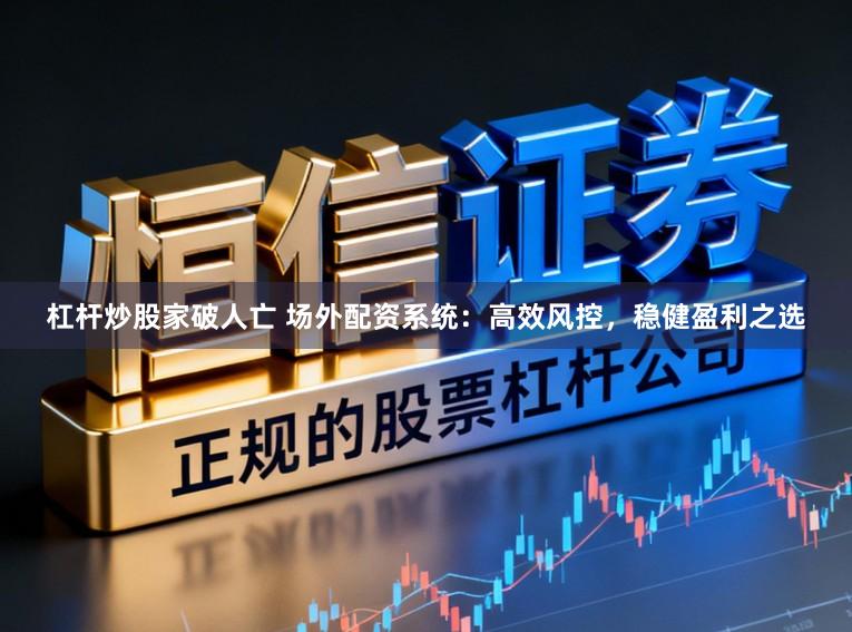 杠杆炒股家破人亡 场外配资系统：高效风控，稳健盈利之选
