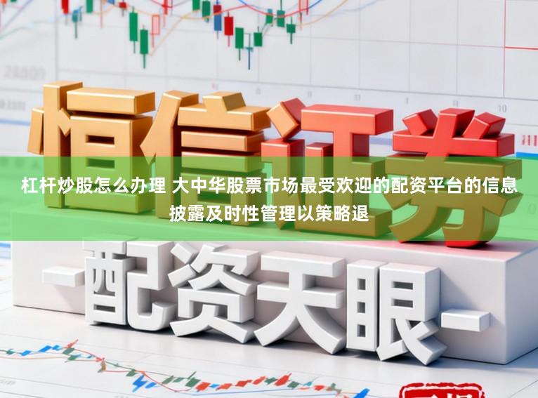 杠杆炒股怎么办理 大中华股票市场最受欢迎的配资平台的信息披露及时性管理以策略退