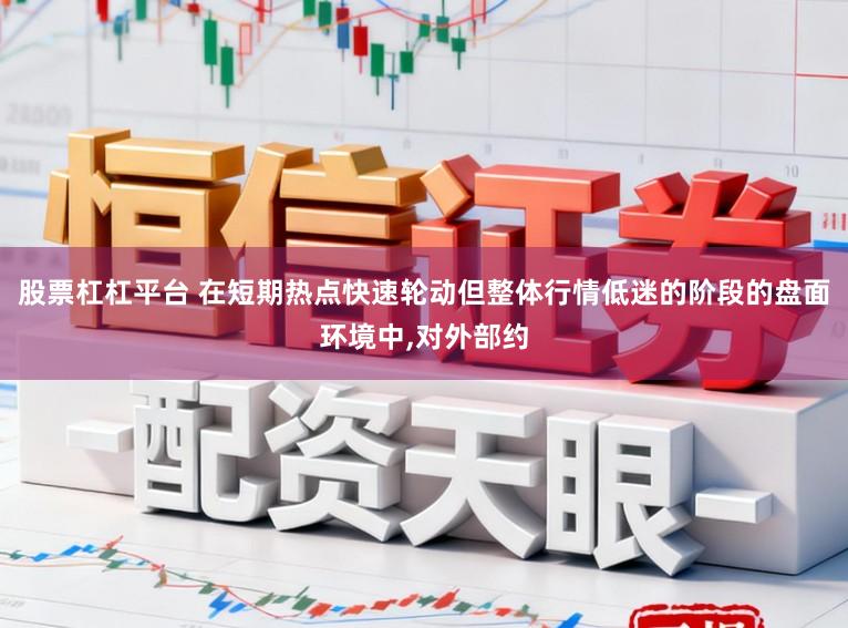 股票杠杠平台 在短期热点快速轮动但整体行情低迷的阶段的盘面环境中,对外部约
