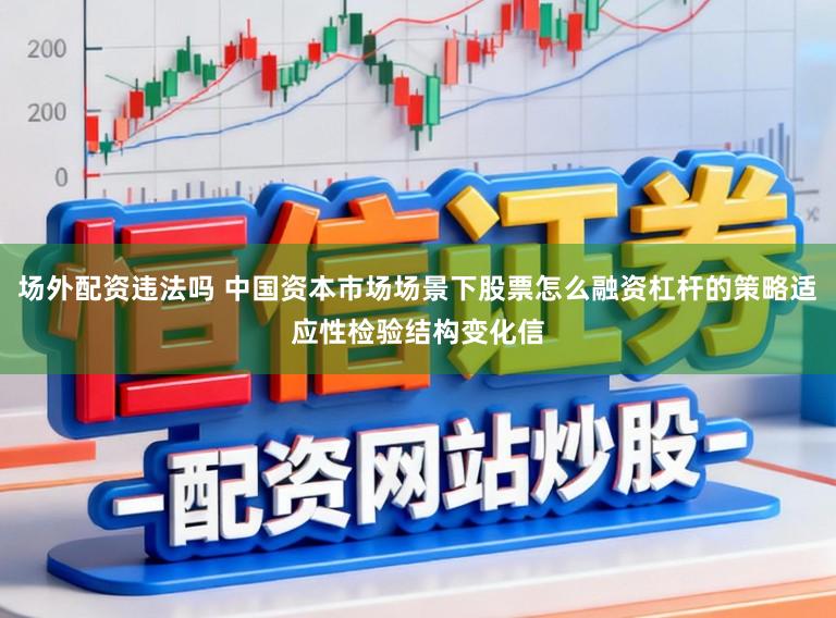 场外配资违法吗 中国资本市场场景下股票怎么融资杠杆的策略适应性检验结构变化信