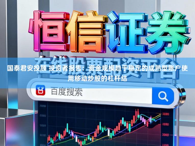 国泰君安投顾 投资者报告：资金规模趋于稳定的成熟型账户使用移动炒股的杠杆结