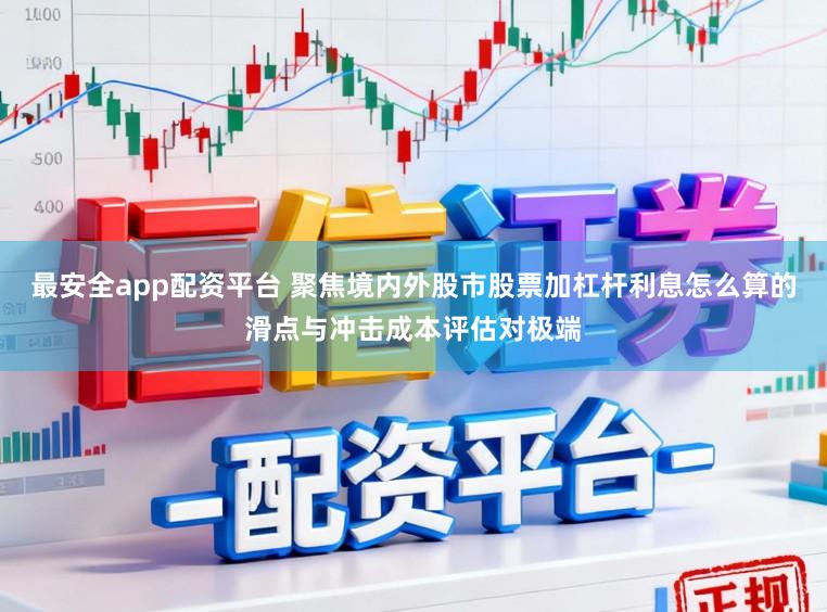 最安全app配资平台 聚焦境内外股市股票加杠杆利息怎么算的滑点与冲击成本评估对极端