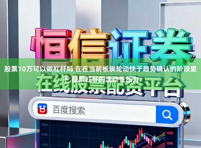 股票10万可以做杠杆吗 在在当前板块轮动快于趋势确认的阶段里下,股票杠杆的流动性压力