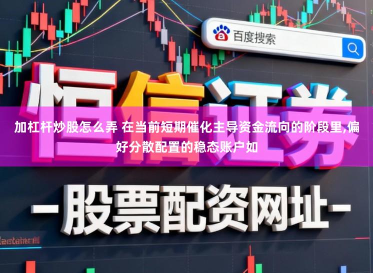 加杠杆炒股怎么弄 在当前短期催化主导资金流向的阶段里,偏好分散配置的稳态账户如