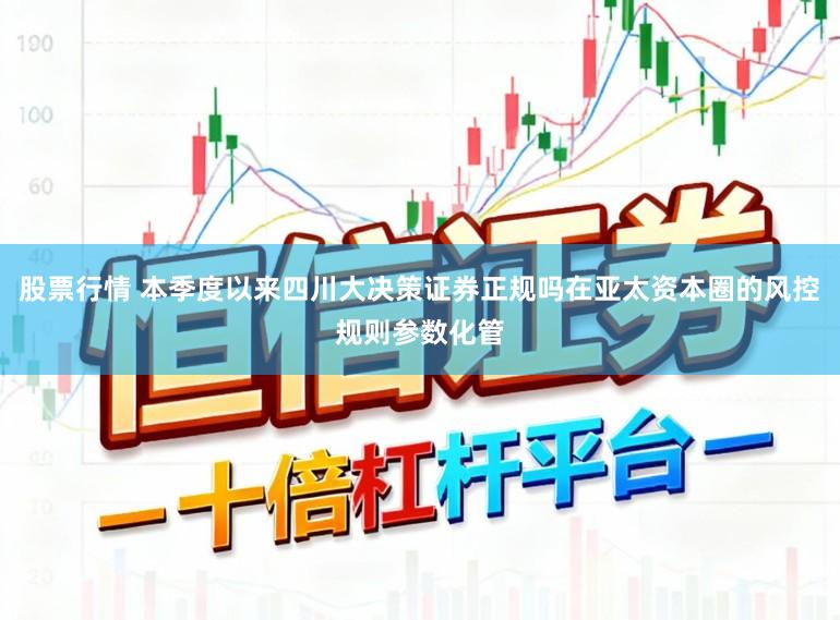 股票行情 本季度以来四川大决策证券正规吗在亚太资本圈的风控规则参数化管