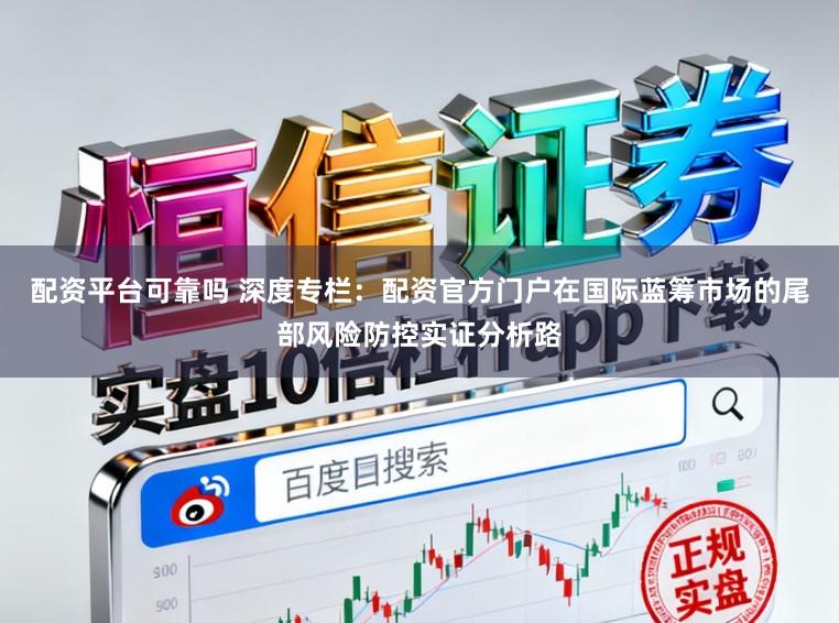 配资平台可靠吗 深度专栏：配资官方门户在国际蓝筹市场的尾部风险防控实证分析路