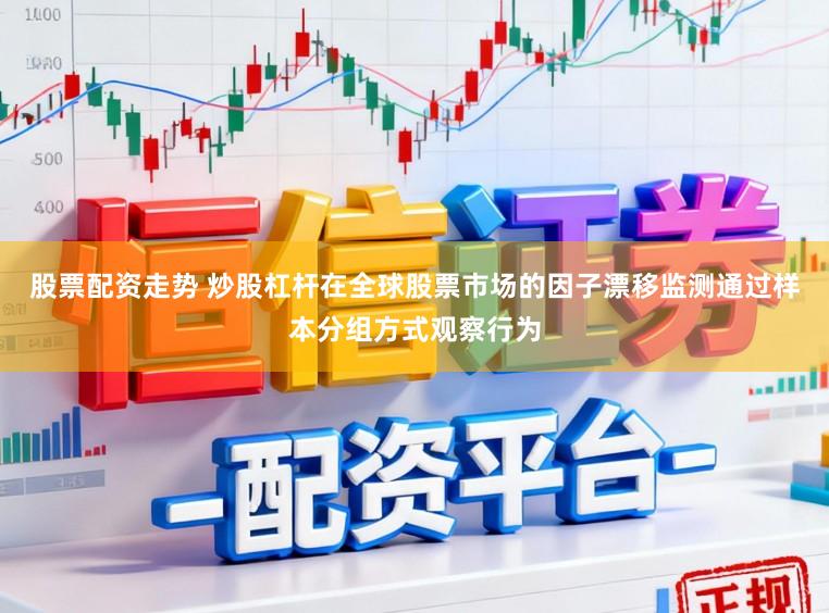 股票配资走势 炒股杠杆在全球股票市场的因子漂移监测通过样本分组方式观察行为