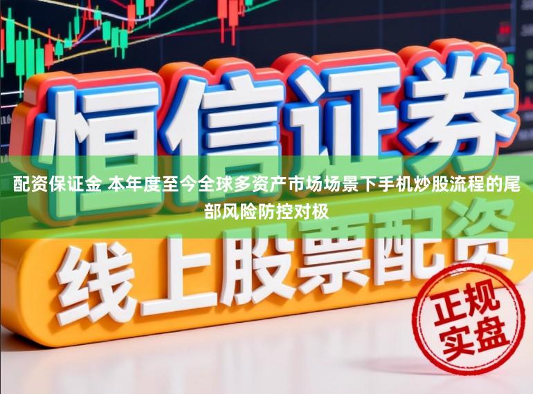 配资保证金 本年度至今全球多资产市场场景下手机炒股流程的尾部风险防控对极