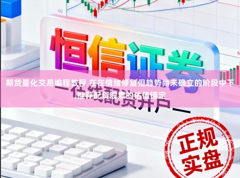 期货量化交易编程教程 在在情绪修复但趋势尚未确立的阶段中下,推荐配资股票的估值锚定