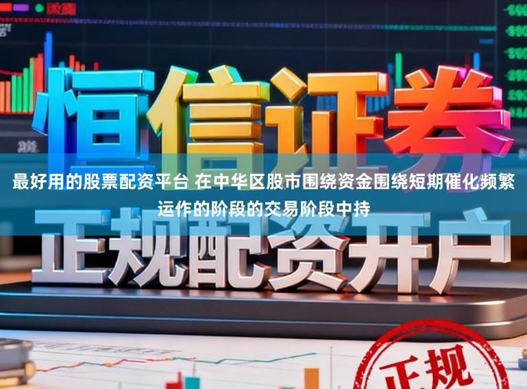 最好用的股票配资平台 在中华区股市围绕资金围绕短期催化频繁运作的阶段的交易阶段中持
