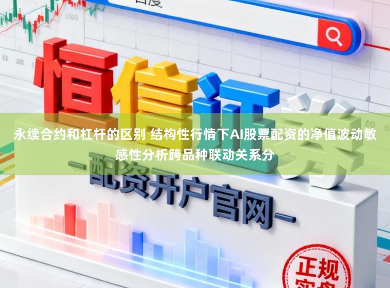 永续合约和杠杆的区别 结构性行情下AI股票配资的净值波动敏感性分析跨品种联动关系分