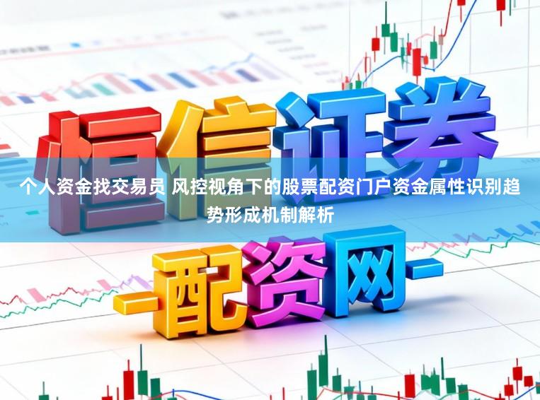 个人资金找交易员 风控视角下的股票配资门户资金属性识别趋势形成机制解析