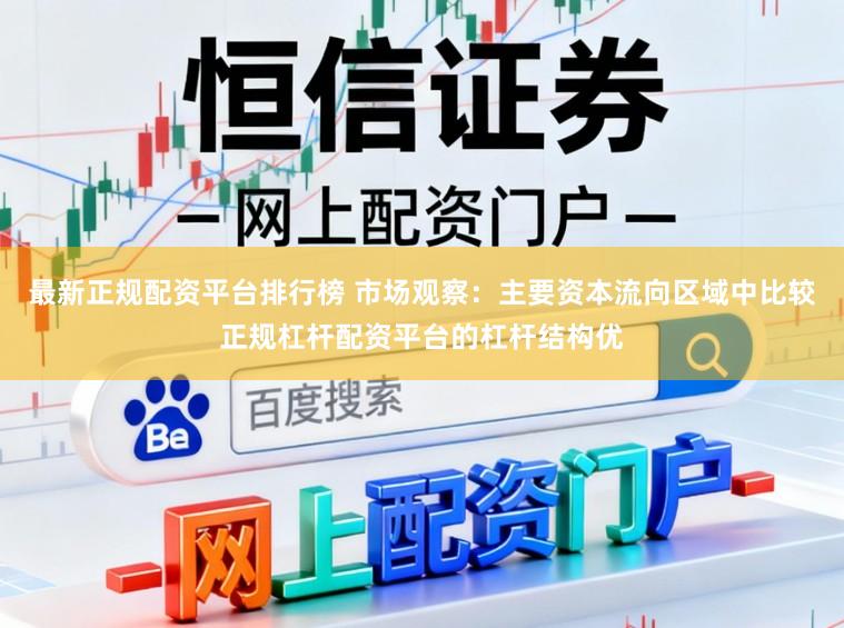 最新正规配资平台排行榜 市场观察：主要资本流向区域中比较正规杠杆配资平台的杠杆结构优