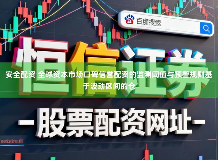 安全配资 全球资本市场口碑信誉配资的监测阈值与预警规则基于波动区间的仓