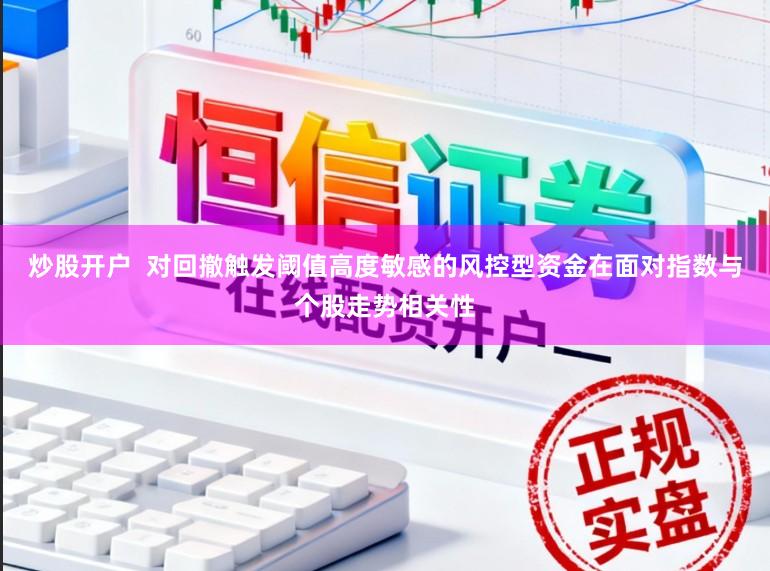 炒股开户  对回撤触发阈值高度敏感的风控型资金在面对指数与个股走势相关性