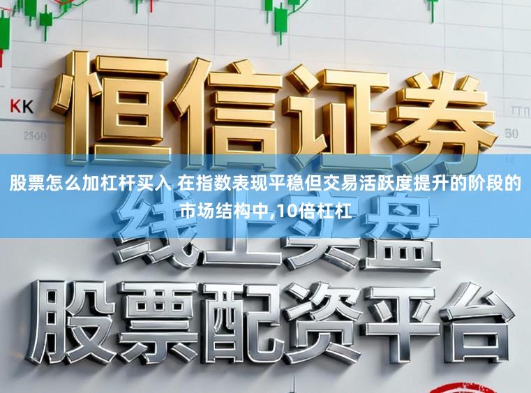 股票怎么加杠杆买入 在指数表现平稳但交易活跃度提升的阶段的市场结构中,10倍杠杠