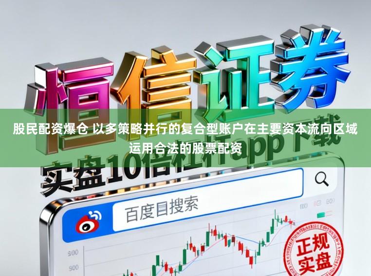 股民配资爆仓 以多策略并行的复合型账户在主要资本流向区域运用合法的股票配资