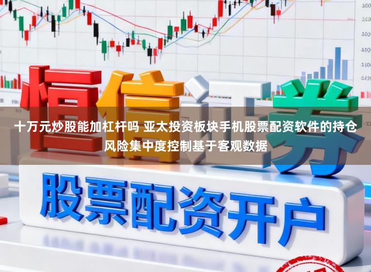十万元炒股能加杠杆吗 亚太投资板块手机股票配资软件的持仓风险集中度控制基于客观数据