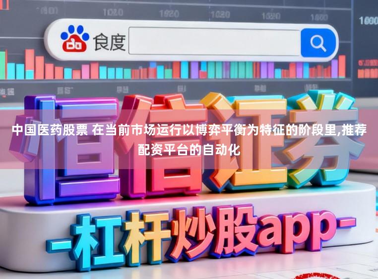 中国医药股票 在当前市场运行以博弈平衡为特征的阶段里,推荐配资平台的自动化