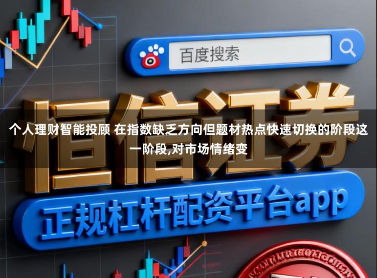个人理财智能投顾 在指数缺乏方向但题材热点快速切换的阶段这一阶段,对市场情绪变