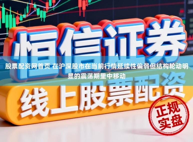 股票配资网首页 在沪深股市在当前行情延续性偏弱但结构轮动明显的震荡期里中移动