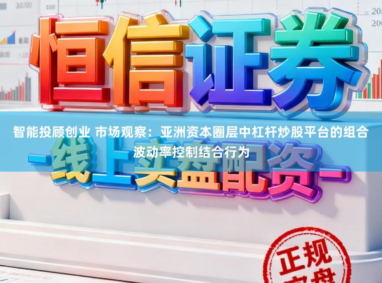 智能投顾创业 市场观察：亚洲资本圈层中杠杆炒股平台的组合波动率控制结合行为