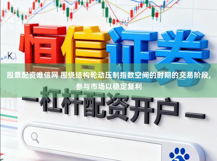 股票配资唯信网 围绕结构轮动压制指数空间的时期的交易阶段,参与市场以稳定复利