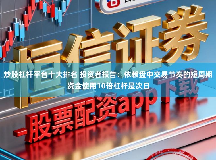 炒股杠杆平台十大排名 投资者报告：依赖盘中交易节奏的短周期资金使用10倍杠杆是次日